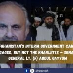 Afghanistan’s Interim Government Can Be Engaged, but Not the Kharijites – Senator General Lt. (R) Abdul Qayyum