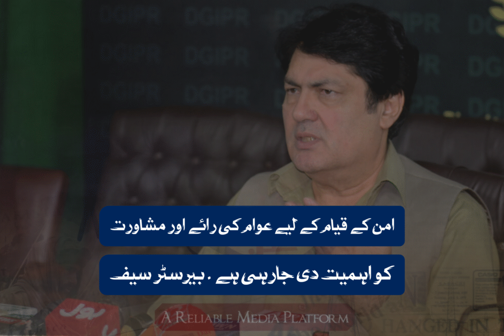 امن کے قیام کے لیے عوام کی رائے اور مشاورت کو اہمیت دی جارہی ہے ۔ بیرسٹر سیف