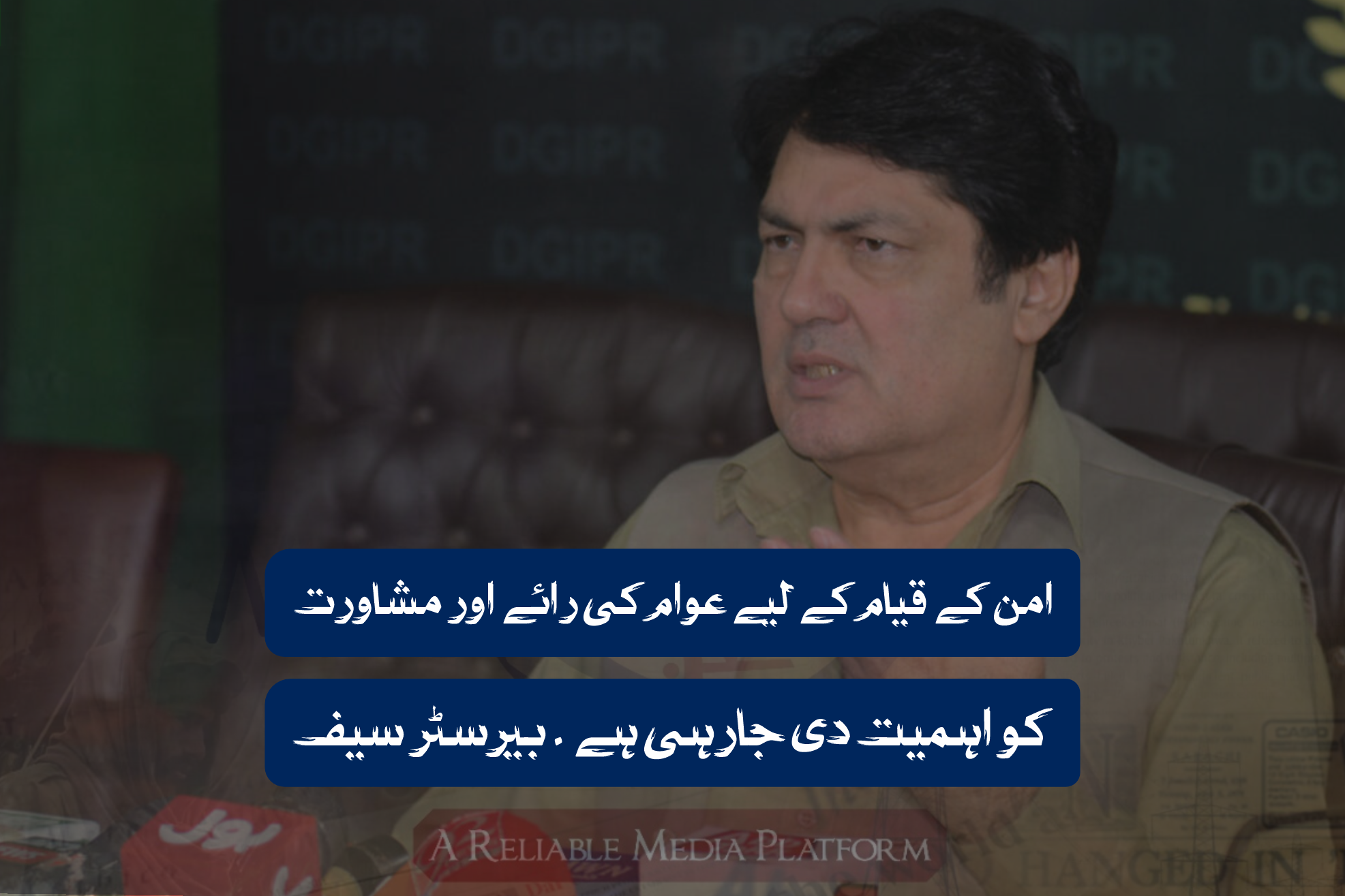 امن کے قیام کے لیے عوام کی رائے اور مشاورت کو اہمیت دی جارہی ہے ۔ بیرسٹر سیف