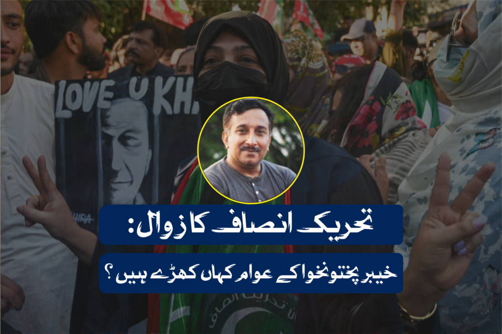تحریک انصاف کا زوال: خیبر پختونخوا کے عوام کہاں کھڑے ہیں؟