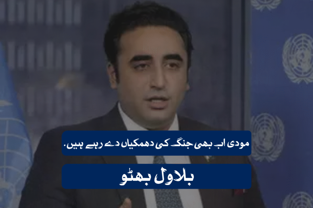 مودی اب بھی جنگ کی دھمکیاں دے رہے ہیں ۔ بلاول بھٹو