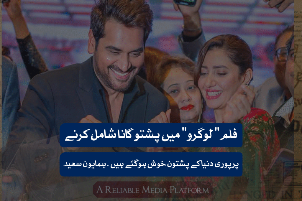 فلم " لوگرو" میں پشتو گانا شامل کرنے پر پوری دنیا کے پشتون خوش ہوگئے ہیں ۔ ہمایون سعید