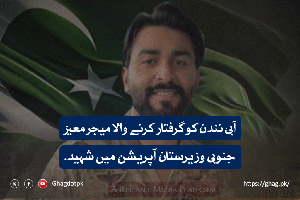 آبی نندن کو گرفتار کرنے والا میجر معیز جنوبی وزیرستان آپریشن میں شہید ۔